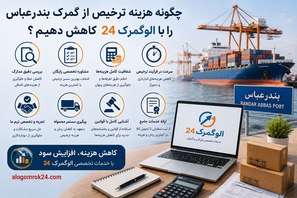 چگونه هزینه ترخیص از گمرک بندرعباس را با الوگمرک 24 کاهش دهیم؟